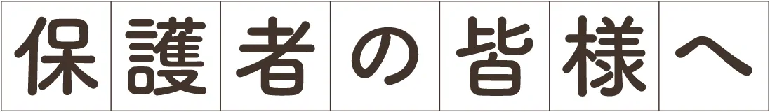 保護者の皆様へ